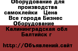 Оборудование для производства самоклейки › Цена ­ 30 - Все города Бизнес » Оборудование   . Калининградская обл.,Балтийск г.